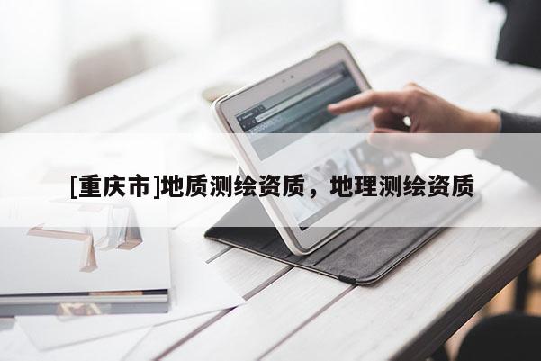 [重庆市]地质测绘资质，地理测绘资质