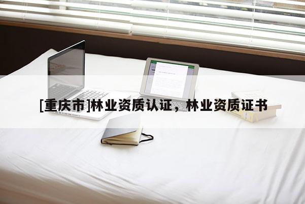 [重庆市]林业资质认证，林业资质证书