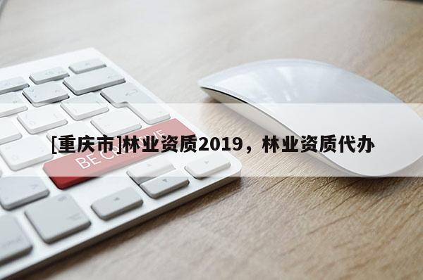 [重庆市]林业资质2019，林业资质代办