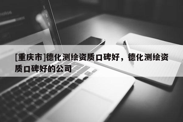 [重庆市]德化测绘资质口碑好，德化测绘资质口碑好的公司