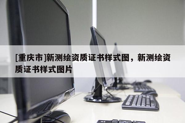 [重庆市]新测绘资质证书样式图，新测绘资质证书样式图片