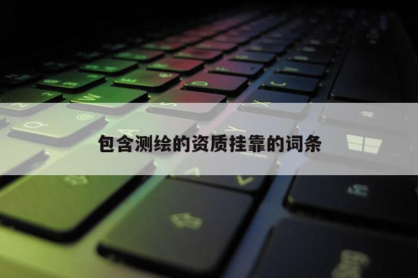 包含测绘的资质 *** 的词条