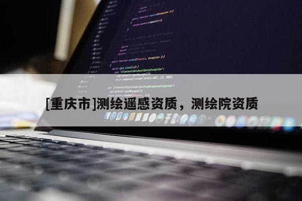 [重庆市]测绘遥感资质，测绘院资质