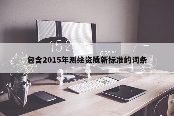 包含2015年测绘资质新标准的词条