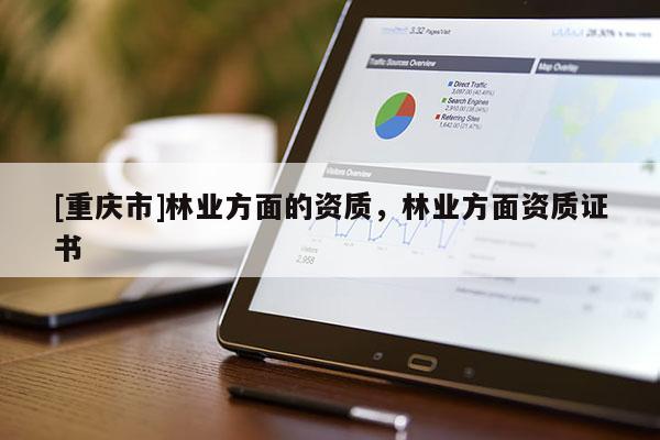 [重庆市]林业方面的资质，林业方面资质证书