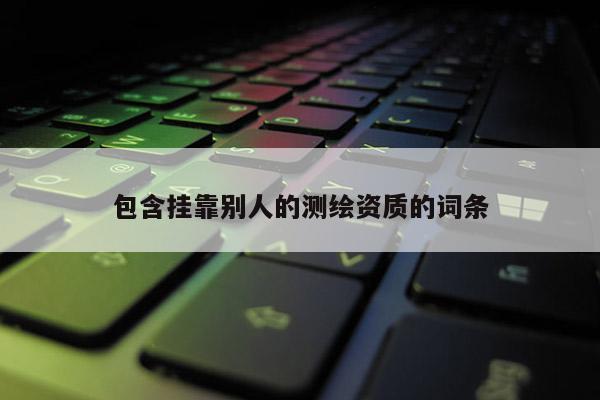 包含 *** 别人的测绘资质的词条