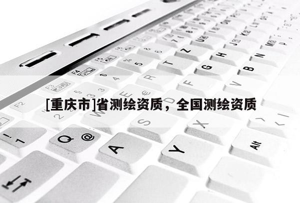 [重庆市]省测绘资质，全国测绘资质