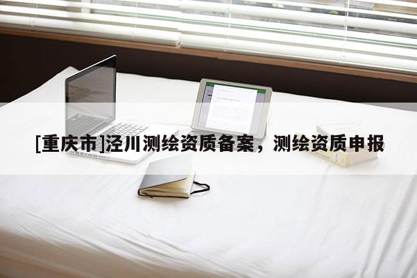 [重庆市]泾川测绘资质备案，测绘资质申报