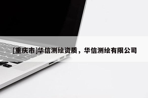 [重庆市]华信测绘资质，华信测绘有限公司