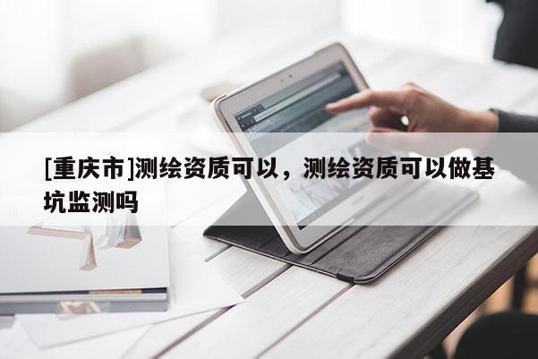 [重庆市]测绘资质可以，测绘资质可以做基坑监测吗