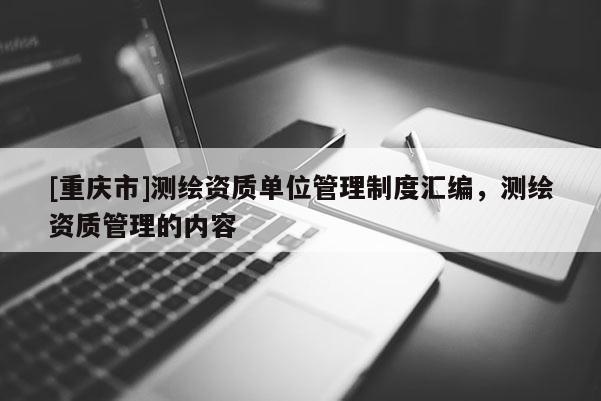 [重庆市]测绘资质单位管理制度汇编，测绘资质管理的内容
