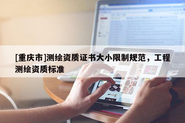 [重庆市]测绘资质证书大小限制规范，工程测绘资质标准