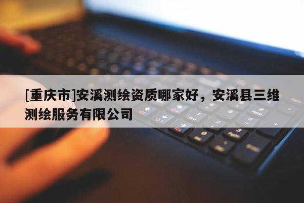 [重庆市]安溪测绘资质哪家好，安溪县三维测绘服务有限公司