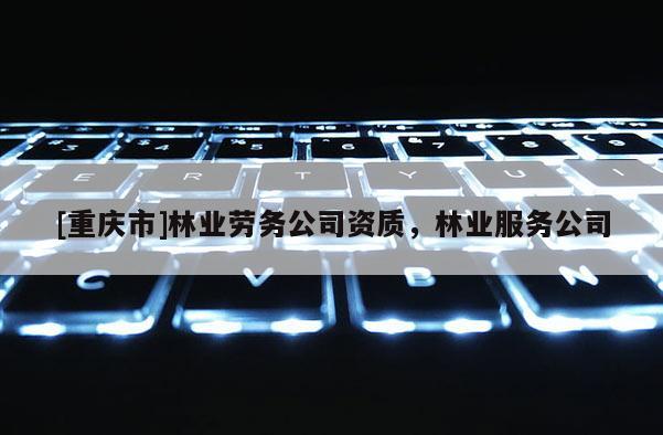 [重庆市]林业劳务公司资质，林业服务公司