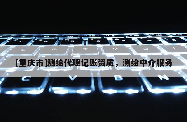 [重庆市]测绘 *** 记账资质，测绘中介服务