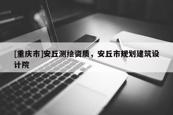 [重庆市]安丘测绘资质，安丘市规划建筑设计院