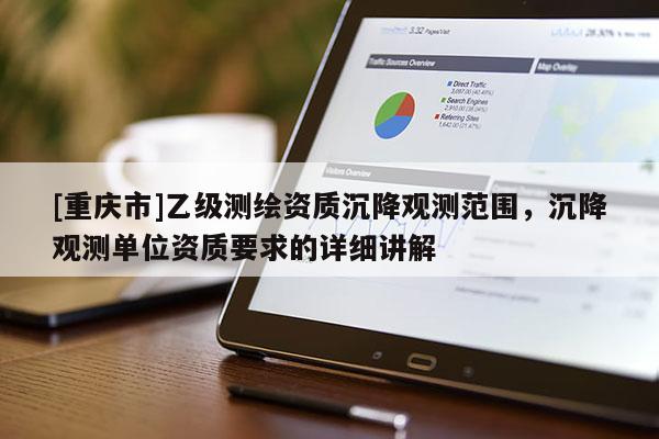[重庆市]乙级测绘资质沉降观测范围，沉降观测单位资质要求的详细讲解