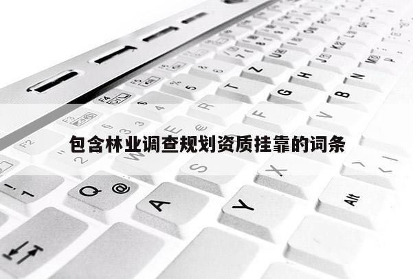 包含林业调查规划资质 *** 的词条