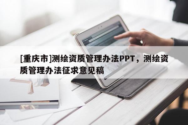 [重庆市]测绘资质管理办法PPT，测绘资质管理办法征求意见稿