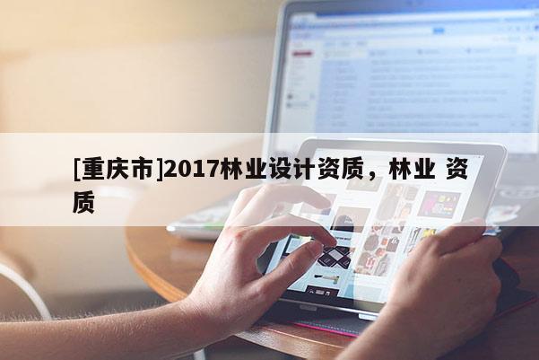 [重庆市]2017林业设计资质，林业 资质