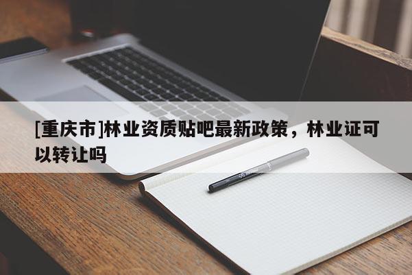 [重庆市]林业资质贴吧最新政策，林业证可以 *** 吗