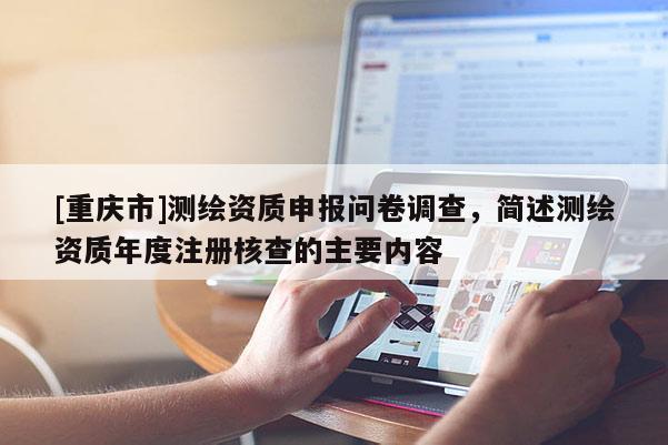 [重庆市]测绘资质申报问卷调查，简述测绘资质年度注册核查的主要内容