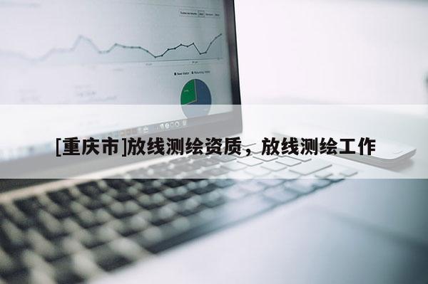[重庆市]放线测绘资质，放线测绘工作