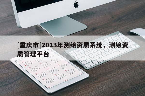[重庆市]2013年测绘资质系统，测绘资质管理平台
