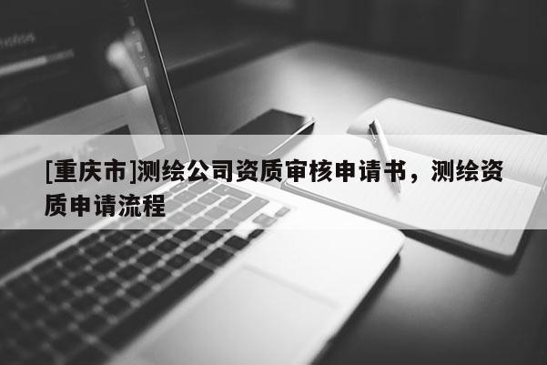 [重庆市]测绘公司资质审核申请书，测绘资质申请流程