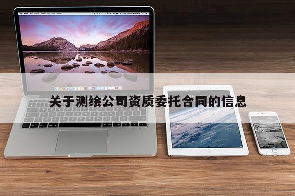 关于测绘公司资质委托合同的信息
