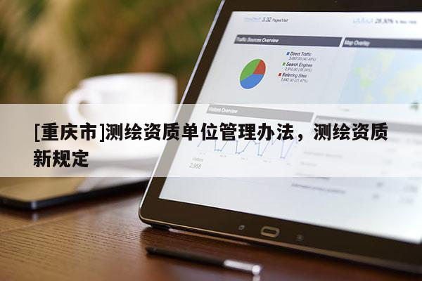 [重庆市]测绘资质单位管理办法，测绘资质新规定