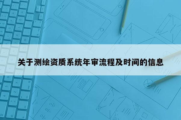 关于测绘资质系统年审流程及时间的信息