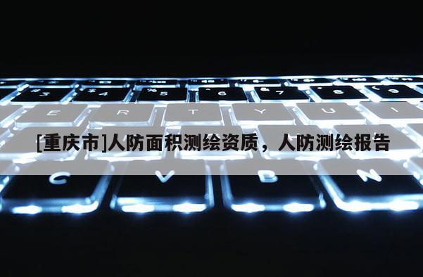 [重庆市]人防面积测绘资质，人防测绘报告