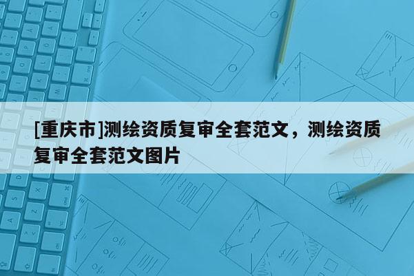 [重庆市]测绘资质复审 *** 范文，测绘资质复审 *** 范文图片