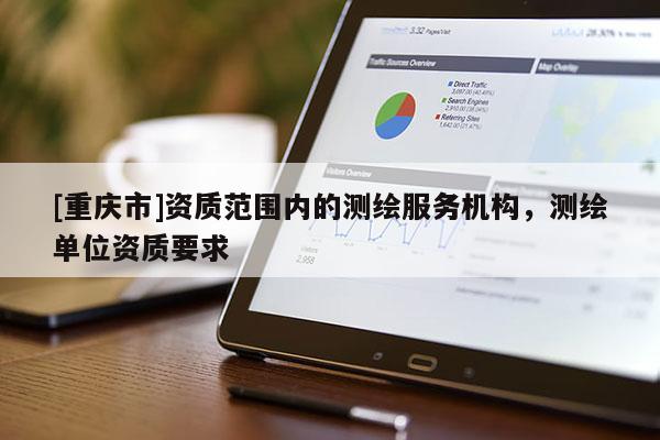 [重庆市]资质范围内的测绘服务机构，测绘单位资质要求