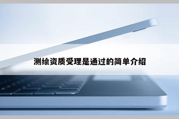测绘资质受理是通过的简单介绍