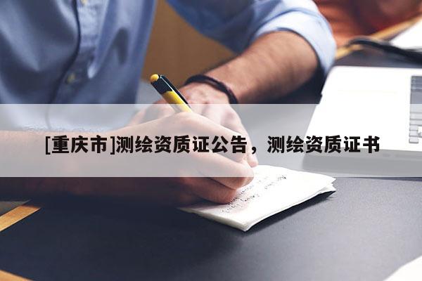 [重庆市]测绘资质证公告，测绘资质证书