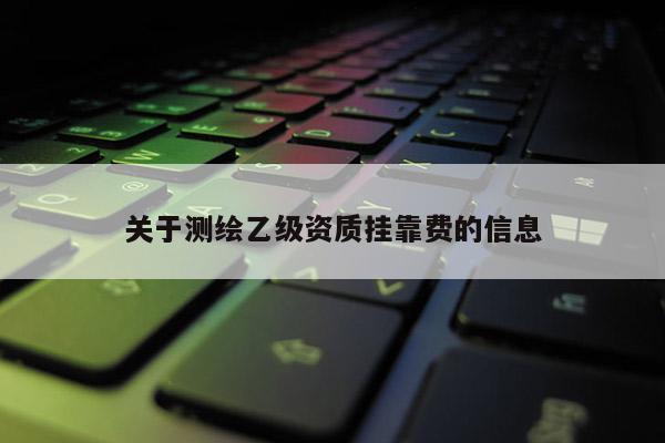 关于测绘乙级资质 *** 费的信息