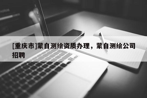[重庆市]蒙自测绘资质办理，蒙自测绘公司 *** 