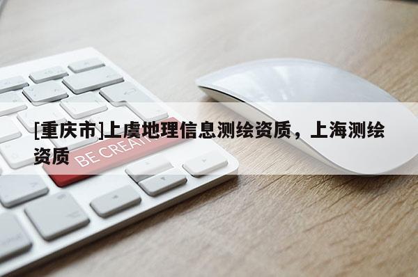 [重庆市]上虞地理信息测绘资质，上海测绘资质
