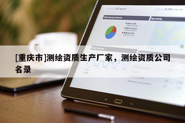 [重庆市]测绘资质生产厂家，测绘资质公司名录