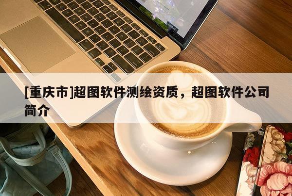 [重庆市]超图软件测绘资质，超图软件公司简介