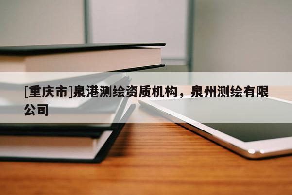 [重庆市]泉港测绘资质机构，泉州测绘有限公司