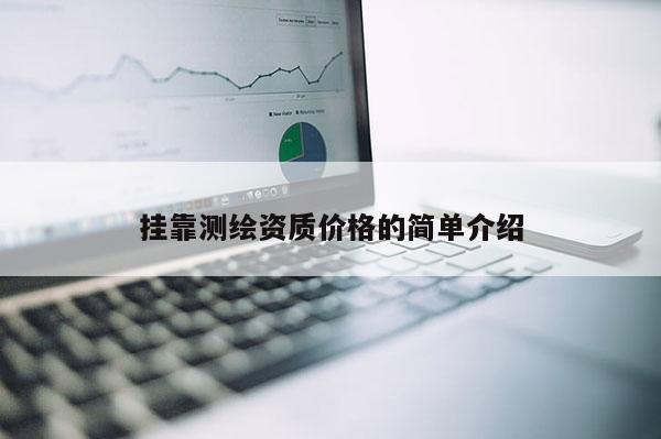  *** 测绘资质价格的简单介绍