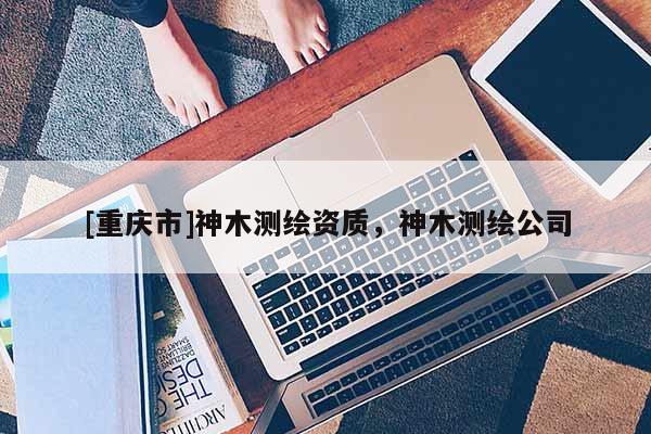 [重庆市]神木测绘资质，神木测绘公司