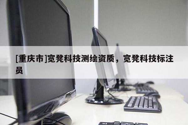 [重庆市]宽凳科技测绘资质，宽凳科技标注员