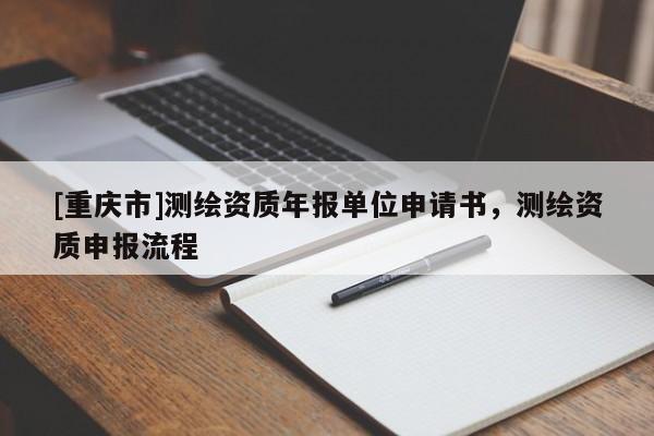[重庆市]测绘资质年报单位申请书，测绘资质申报流程