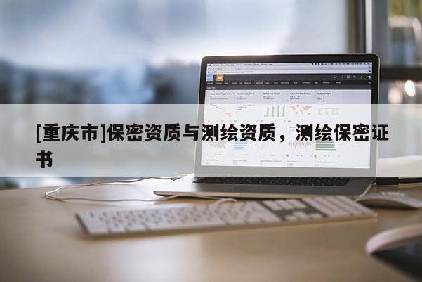 [重庆市]保密资质与测绘资质，测绘保密证书