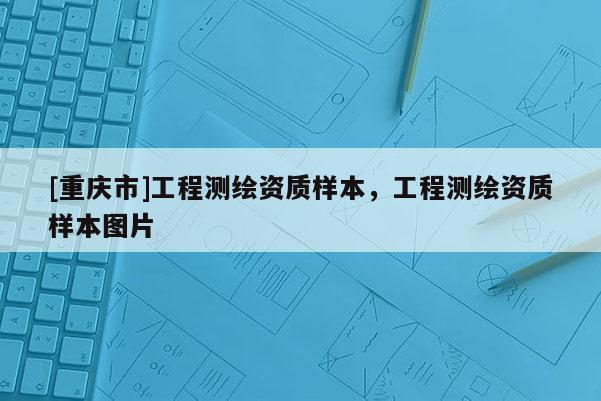 [重庆市]工程测绘资质样本，工程测绘资质样本图片