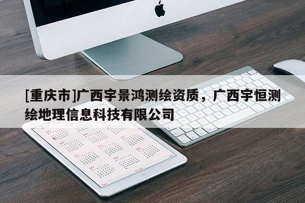 [重庆市]广西宇景鸿测绘资质，广西宇恒测绘地理信息科技有限公司